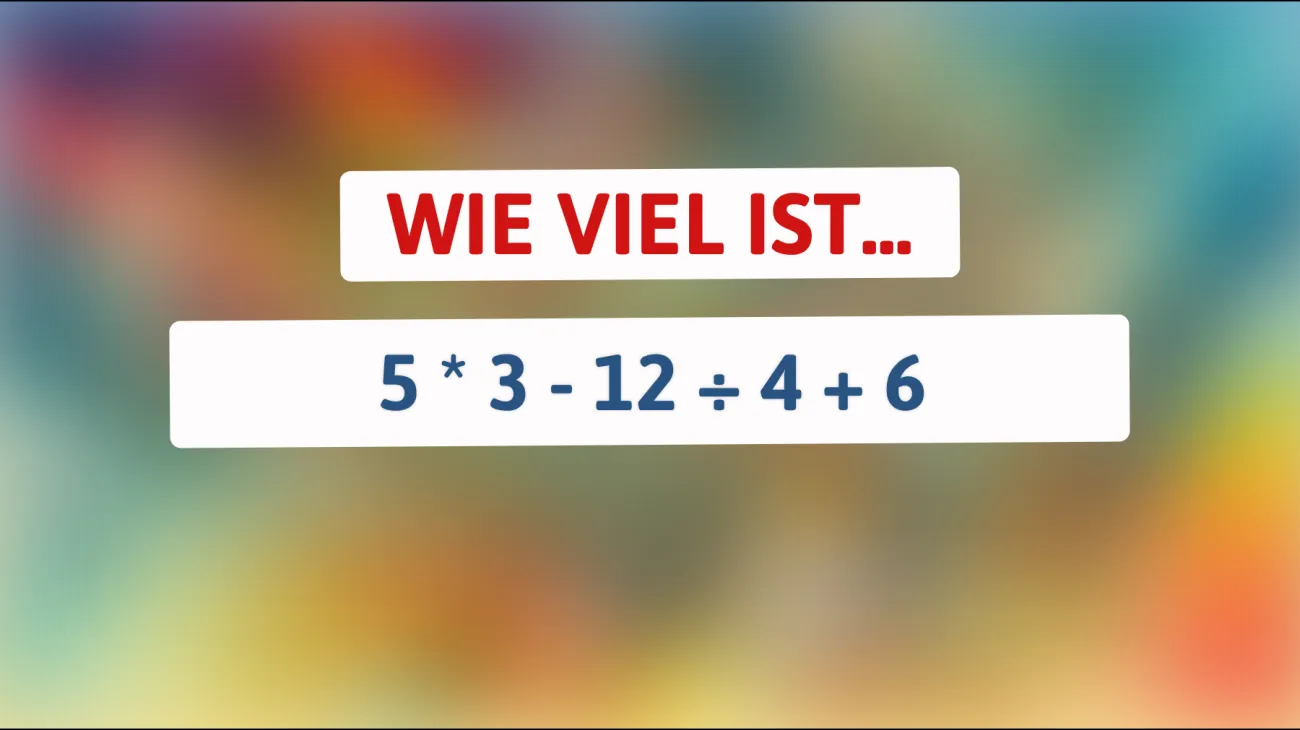 Nur ein Genie kann dieses mathematische Rätsel sofort lösen: Wie lautet die Antwort auf 5 * 3 - 12 ÷ 4 + 6?"